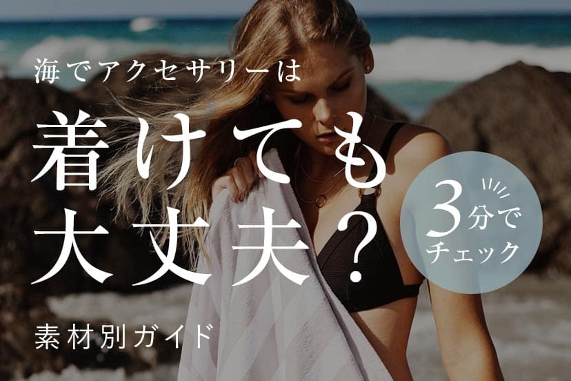 海でアクセサリーは着けても大丈夫？海水で錆びる素材・錆びにくい素材